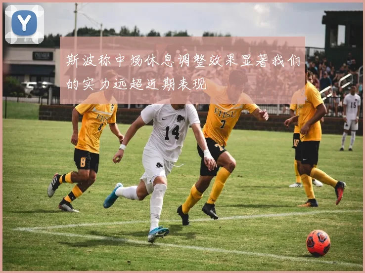 斯波称中场休息调整效果显著我们的实力远超近期表现