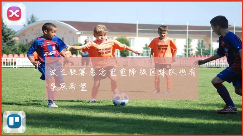 波兰联赛悬念重重降级区球队也有争冠希望