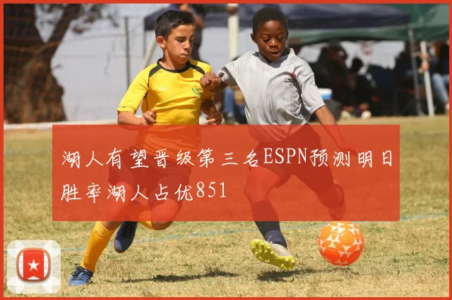 湖人有望晋级第三名ESPN预测明日胜率湖人占优851