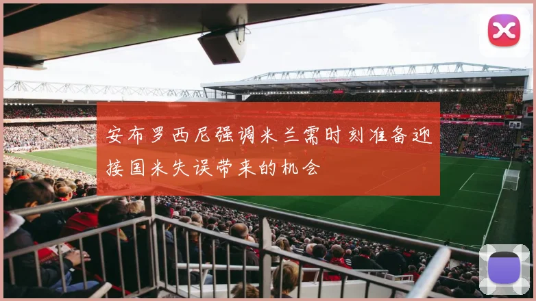 安布罗西尼强调米兰需时刻准备迎接国米失误带来的机会