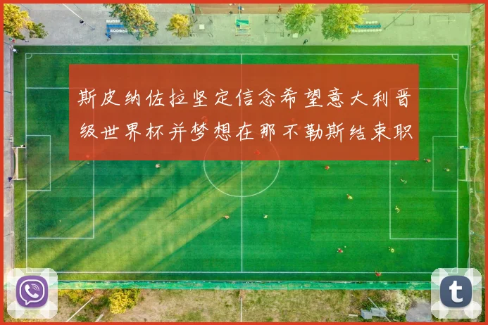斯皮纳佐拉坚定信念希望意大利晋级世界杯并梦想在那不勒斯结束职业生涯