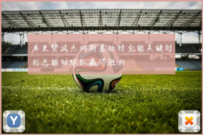 库里赞波杰姆斯基独特全能关键时刻总能助球队赢得胜利