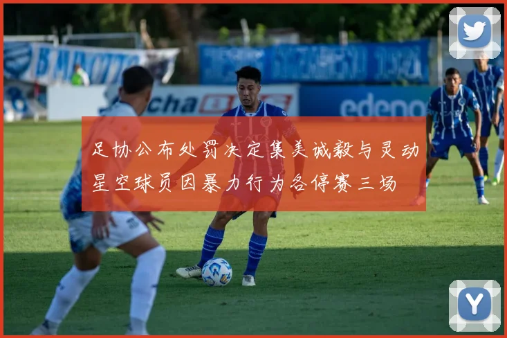 足协公布处罚决定集美诚毅与灵动星空球员因暴力行为各停赛三场