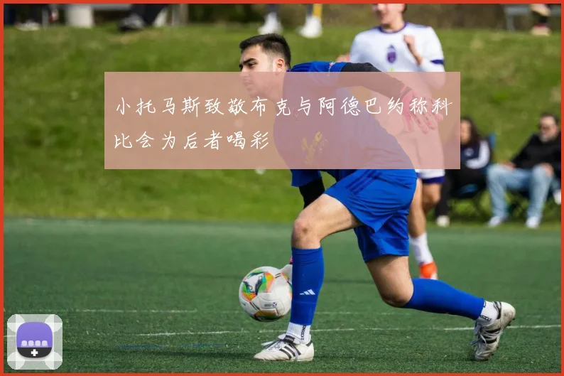 小托马斯致敬布克与阿德巴约称科比会为后者喝彩