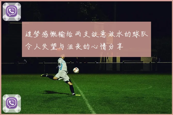 追梦感慨输给两支故意放水的球队令人失望与沮丧的心情分享